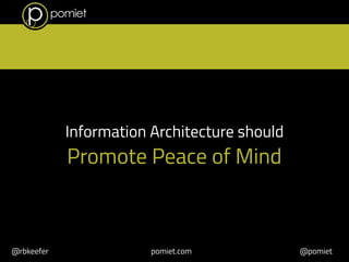 Information Architecture should 
Promote Peace of Mind 
@rbkeefer pomiet.com @pomiet 
 