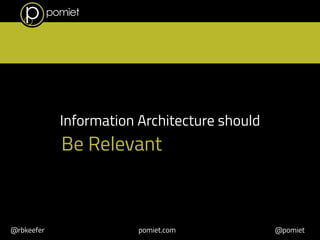 Information Architecture should 
Be Relevant 
@rbkeefer pomiet.com @pomiet 
 