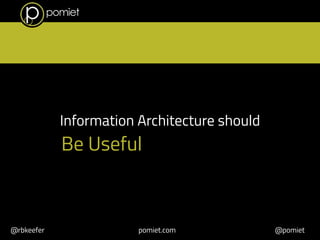 Information Architecture should 
Be Useful 
@rbkeefer pomiet.com @pomiet 
 