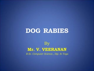 DOG RABIES
By
Mr. V. VEERANAN
B.Sc. Computer Science., Dip. In Yoga
 