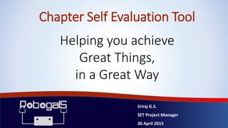 Chapter Self Evaluation Tool
Sriraj G.S.
SET Project Manager
30 April 2015
Helping you achieve
Great Things,
in a Great Way
 