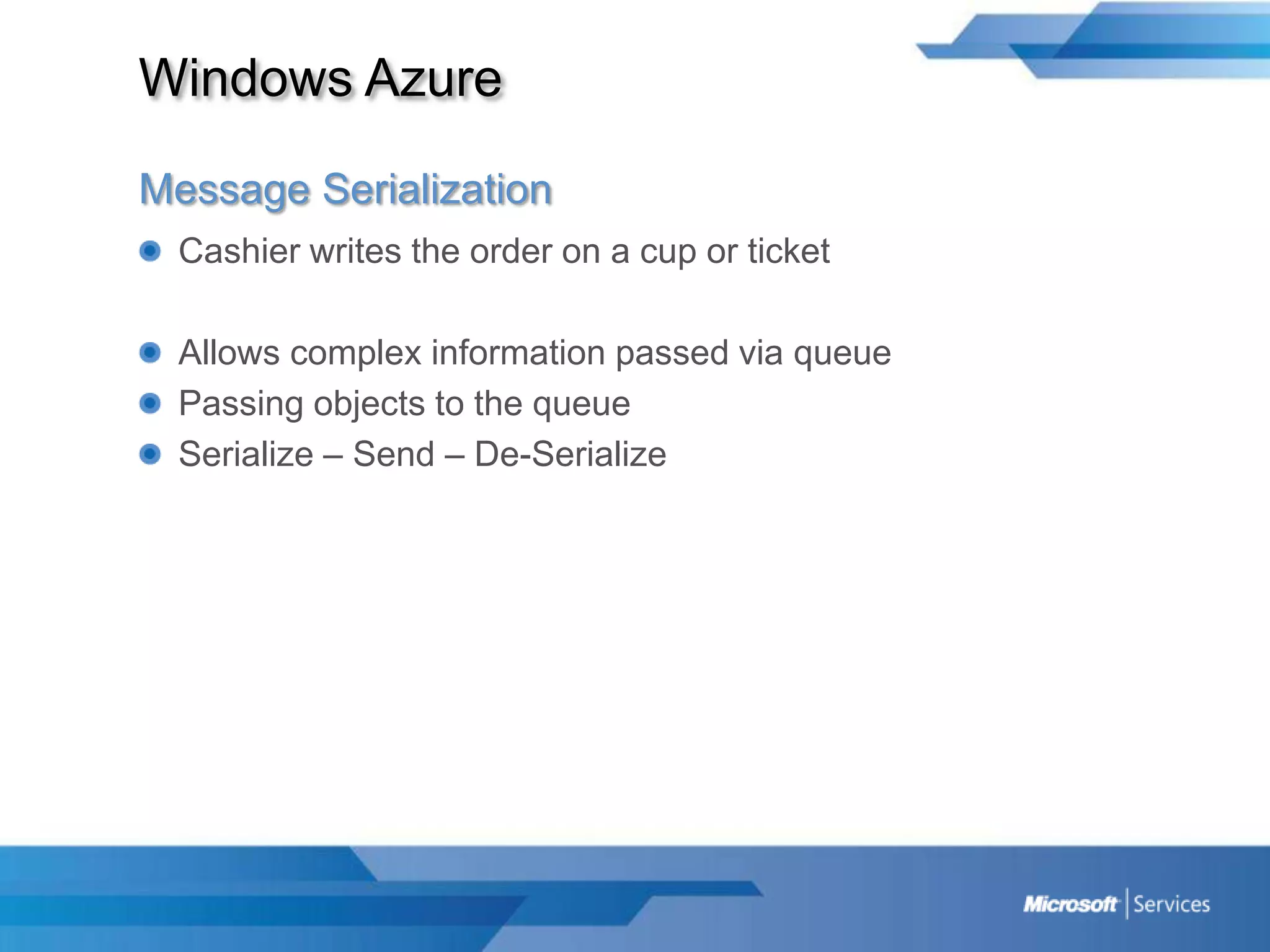 Windows AzureMessage SerializationCashier writes the order on a cup or ticketAllows complex information passed via queuePassing objects to the queueSerialize – Send – De-Serialize