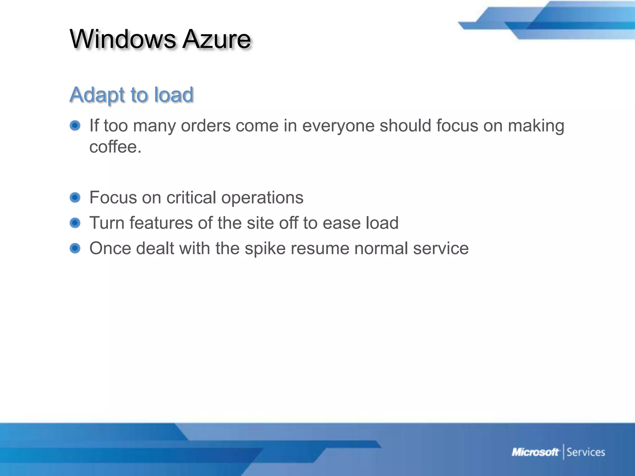 Windows AzureAdapt to loadIf too many orders come in everyone should focus on making coffee.Focus on critical operationsTurn features of the site off to ease loadOnce dealt with the spike resume normal service