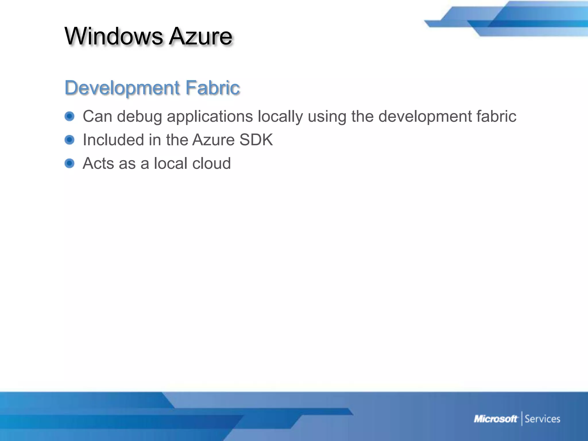 Windows AzureDevelopment FabricCan debug applications locally using the development fabricIncluded in the Azure SDKActs as a local cloud