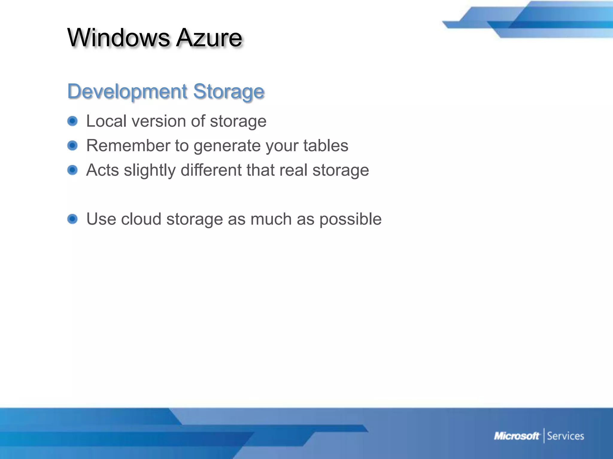 Windows AzureDevelopment StorageLocal version of storageRemember to generate your tablesActs slightly different that real storageUse cloud storage as much as possible