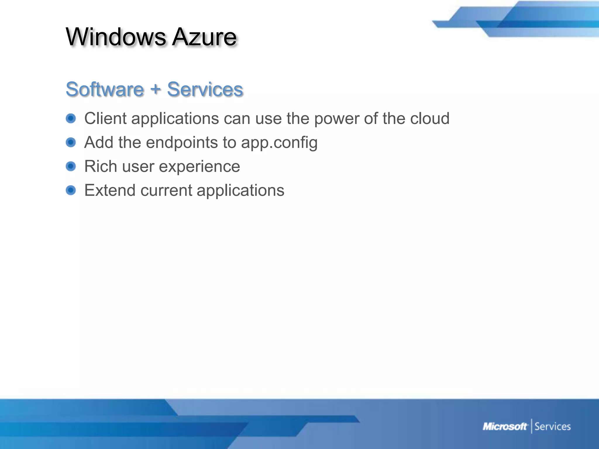 Windows AzureSoftware + ServicesClient applications can use the power of the cloudAdd the endpoints to app.configRich user experienceExtend current applications