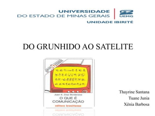DO GRUNHIDO AO SATELITE
Thayrine Santana
Tuane Junia
Xênia Barbosa
 