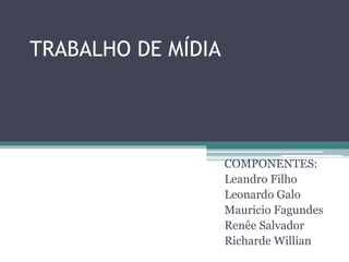 TRABALHO DE MÍDIA
COMPONENTES:
Leandro Filho
Leonardo Galo
Mauricio Fagundes
Renêe Salvador
Richarde Willian
 