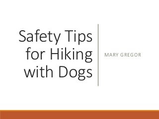 Safety Tips
for Hiking
with Dogs
MARY GREGOR
 