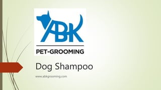 Dog Shampoo
www.abkgrooming.com
 