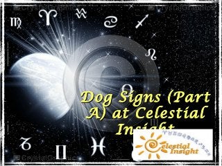 Dog Signs (PartDog Signs (Part
A) at CelestialA) at Celestial
InsightInsight
 