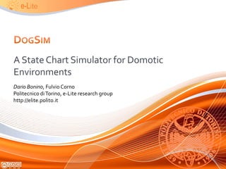 A State Chart Simulator for Domotic
Environments
Dario Bonino, Fulvio Corno
Politecnico di Torino, e-Lite research group
http://elite.polito.it
 