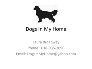 Dogs In My Home Laura Broadway  Phone:  618-935-2696 Email: DogsInMyHome@yahoo.com 