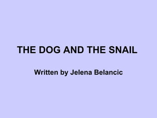 THE DOG AND THE SNAIL   Written by Jelena Belancic 
