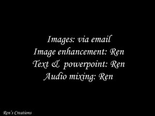 Images: via email Image enhancement: Ren Text & powerpoint: Ren Audio mixing: Ren Ren’s Creations