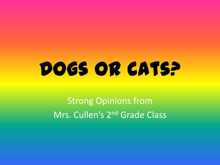 Dogs or Cats?
Strong Opinions from
Mrs. Cullen’s 2nd Grade Class
 