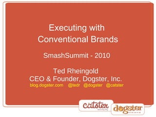 Executing with  Conventional Brands   SmashSummit - 2010 Ted Rheingold  CEO & Founder, Dogster, Inc.  blog.dogster.com  @tedr  @dogster  @catster 
