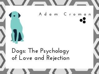 A d a m C r o m a n
Dogs: The Psychology
of Love and Rejection
 