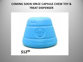 COMING SOON SPACE CAPSULE CHEW TOY &
TREAT DISPENSER
$1299
 