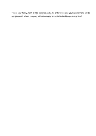 you or your family. With a little patience and a lot of love you and your canine friend will be
enjoying each other’s company without worrying about behavioral issues in any time!
 