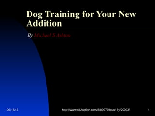 06/16/13 http://www.ad2action.com/8/899709xuu17y/20903/ 1
Dog Training for Your New
Addition
By Michael S Ashton
 