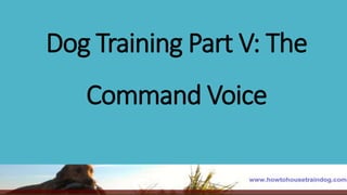 Dog Training Part V: The
Command Voice
 