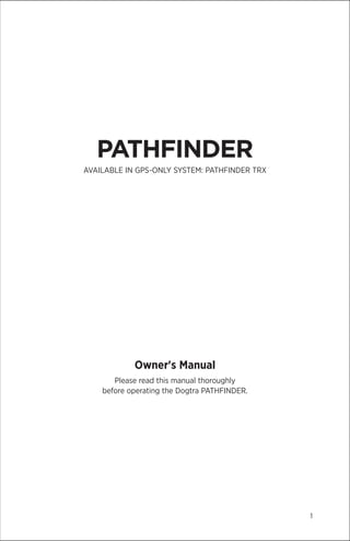 1
PATHFINDER
AVAILABLE IN GPS-ONLY SYSTEM: PATHFINDER TRX
Owner's Manual
Please read this manual thoroughly
before operating the Dogtra PATHFINDER.
 