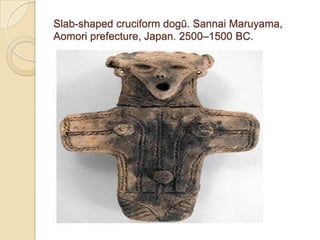 Slab-shaped cruciform dogū. Sannai Maruyama,
Aomori prefecture, Japan. 2500–1500 BC.
 