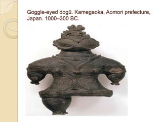 Goggle-eyed dogū. Kamegaoka, Aomori prefecture,
Japan. 1000–300 BC.
 