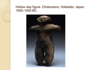 Hollow clay figure. Chobonaino, Hokkaido, Japan.
1500–1000 BC.
 