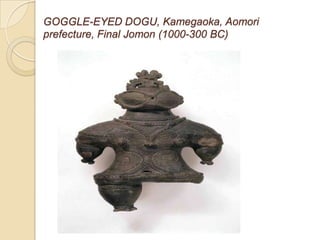 GOGGLE-EYED DOGU, Kamegaoka, Aomori
prefecture, Final Jomon (1000-300 BC)
 