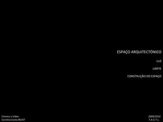 ESPAÇO ARQUITECTÓNICO LUZ LIMITE CONSTRUÇÃO DO ESPAÇO Cinema e Vídeo   2009/2010 Carolina Costa #6197    F.A.U.T.L. 