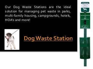 Our Dog Waste Stations are the ideal 
solution for managing pet waste in parks, 
multi-family housing, campgrounds, hotels, 
HOA's and more! 
 