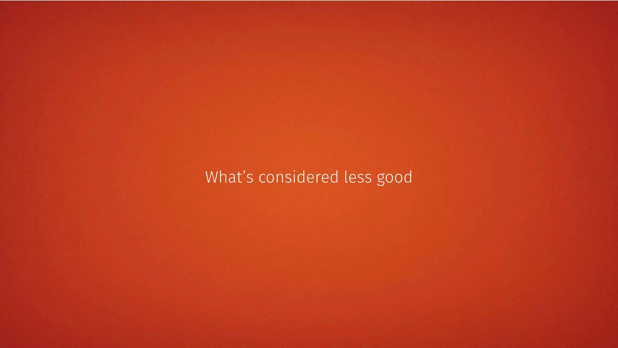 What’s considered less good
 