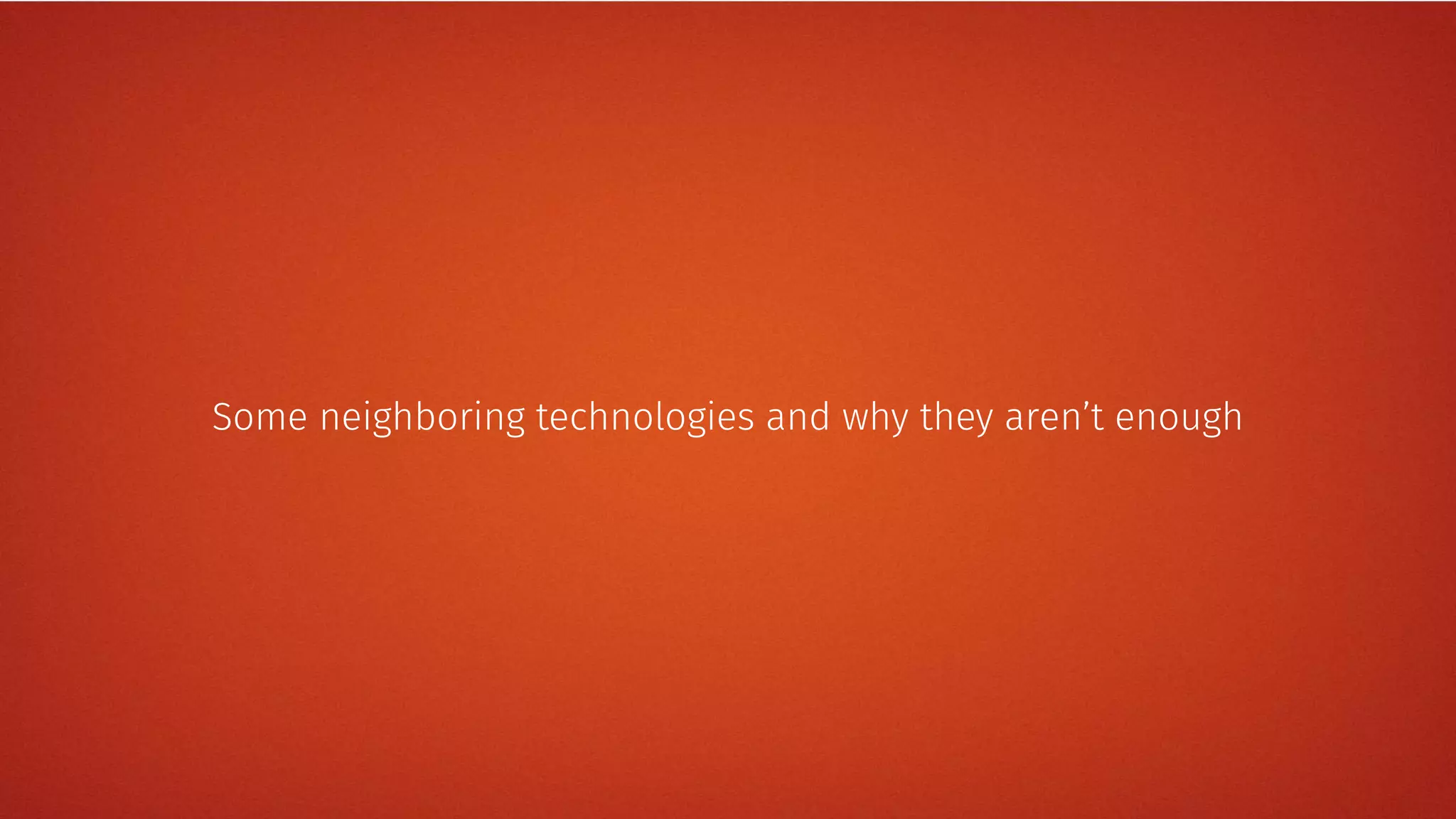 Some neighboring technologies and why they aren’t enough
 