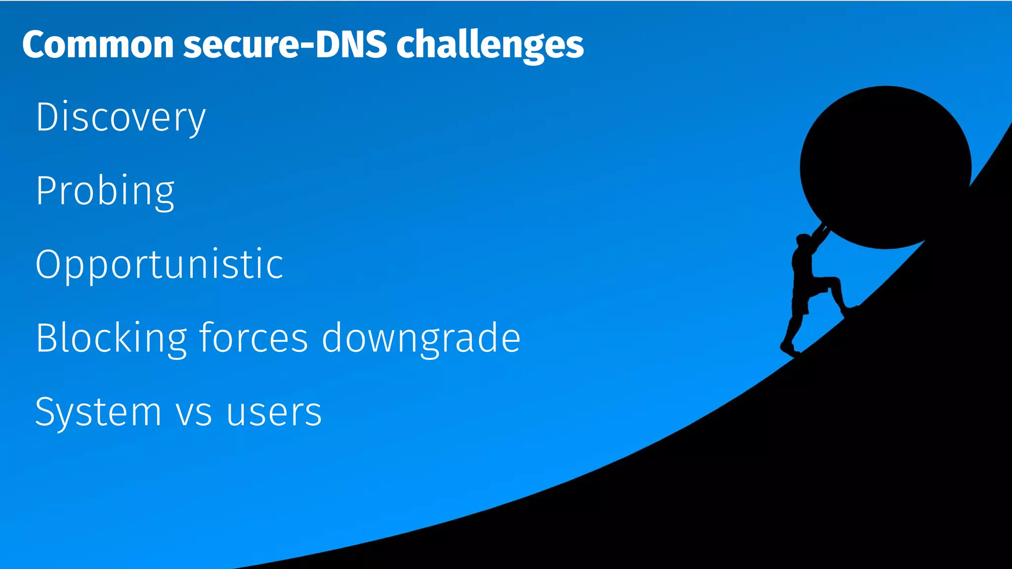 Common secure-DNS challenges
Discovery
Probing
Opportunistic
Blocking forces downgrade
System vs users
 
