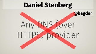 Daniel Stenberg
@bagder
Any DNS (over
HTTPS) provider
 