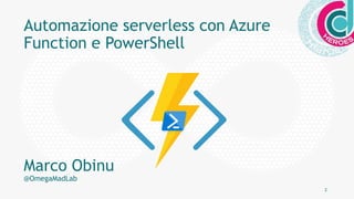 2
Automazione serverless con Azure
Function e PowerShell
Marco Obinu
@OmegaMadLab
 