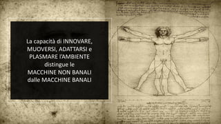 La capacità di INNOVARE,
MUOVERSI, ADATTARSI e
PLASMARE l’AMBIENTE
distingue le
MACCHINE NON BANALI
dalle MACCHINE BANALI
 