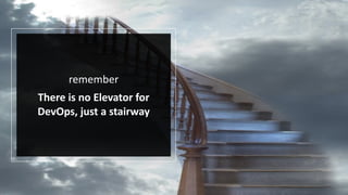remember
There is no Elevator for
DevOps, just a stairway
 