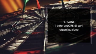 PERSONE,
il vero VALORE di ogni
organizzazione
 