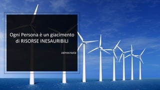 Ogni Persona è un giacimento
di RISORSE INESAURIBILI
zainocrazia
 