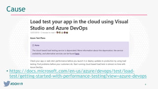 #DOH19 4
Cause
• https://docs.microsoft.com/en-us/azure/devops/test/load-
test/getting-started-with-performance-testing?view=azure-devops
 