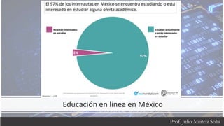 Educación en línea en México
Prof. Julio Muñoz Solís
 