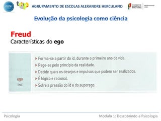 Psicologia Módulo 1: Descobrindo a Psicologia
Freud
Características do ego
AGRUPAMENTO DE ESCOLAS ALEXANDRE HERCULANO
 
