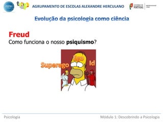 Psicologia Módulo 1: Descobrindo a Psicologia
Freud
Como funciona o nosso psiquismo?
AGRUPAMENTO DE ESCOLAS ALEXANDRE HERCULANO
 