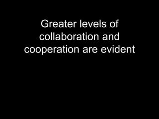 Greater levels of 
collaboration and 
cooperation are evident 
 