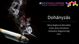 Dohányzás
Bősze Brigitta és Baka Máté
Garay János Gimnázium
Szekszárd, Magyarország
2017.
1
 