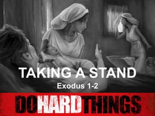 Doing Hard Things
TAKING A STAND
Exodus 1-2
 
