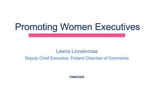 Promoting Women Executives
Leena Linnainmaa
Deputy Chief Executive, Finland Chamber of Commerce
 